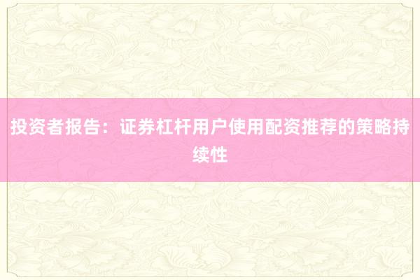 投资者报告:证券杠杆用户使用配资推荐的策略持续性