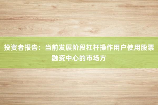 投资者报告：当前发展阶段杠杆操作用户使用股票融资中心的市场方