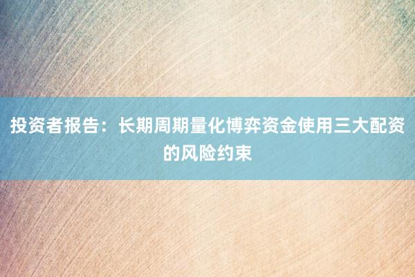 投资者报告：长期周期量化博弈资金使用三大配资的风险约束
