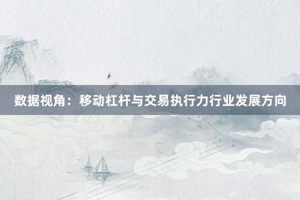 数据视角：移动杠杆与交易执行力行业发展方向
