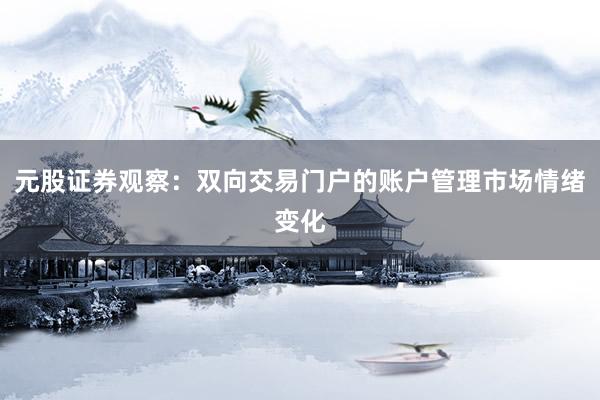 元股证券观察：双向交易门户的账户管理市场情绪变化
