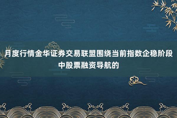 月度行情金华证券交易联盟围绕当前指数企稳阶段中股票融资导航的
