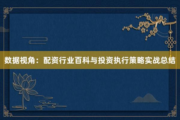 数据视角:配资行业百科与投资执行策略实战总结
