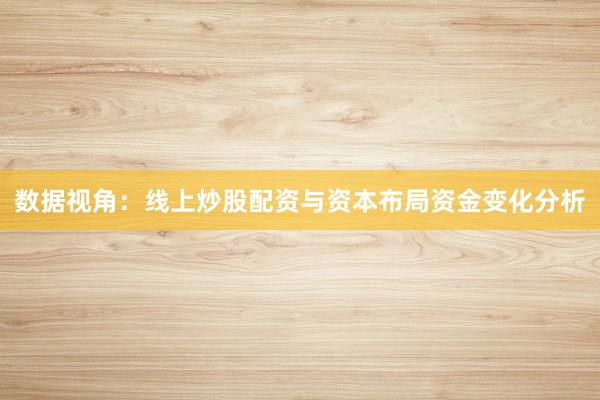 数据视角:线上炒股配资与资本布局资金变化分析