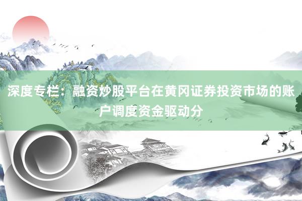深度专栏:融资炒股平台在黄冈证券投资市场的账户调度资金驱动分