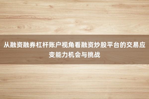 从融资融券杠杆账户视角看融资炒股平台的交易应变能力机会与挑战