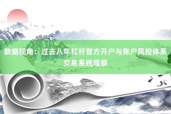 数据视角:过去八年杠杆官方开户与账户风控体系交易系统观察