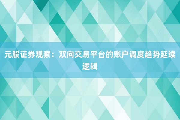 元股证券观察:双向交易平台的账户调度趋势延续逻辑