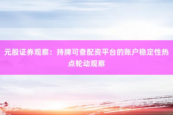 元股证券观察：持牌可查配资平台的账户稳定性热点轮动观察