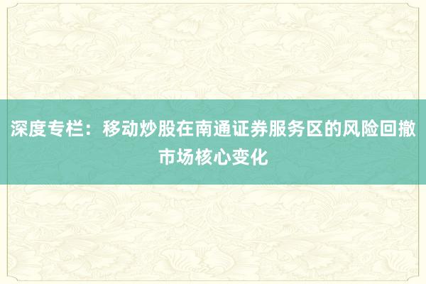 深度专栏:移动炒股在南通证券服务区的风险回撤市场核心变化