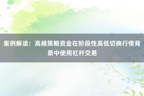 案例解读：高频策略资金在阶段性高低切换行情背景中使用杠杆交易