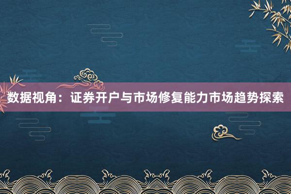 数据视角：证券开户与市场修复能力市场趋势探索