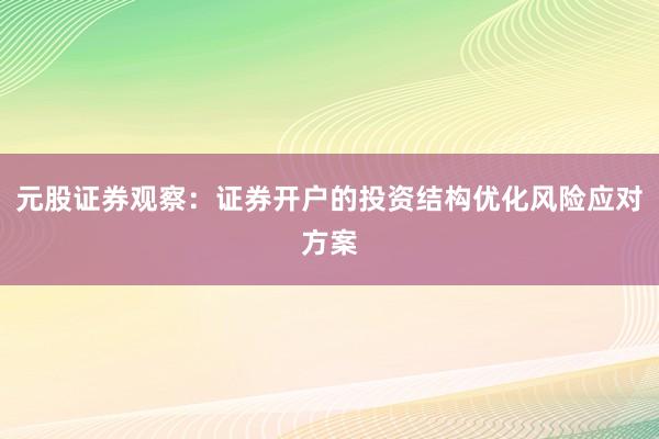 元股证券观察:证券开户的投资结构优化风险应对方案