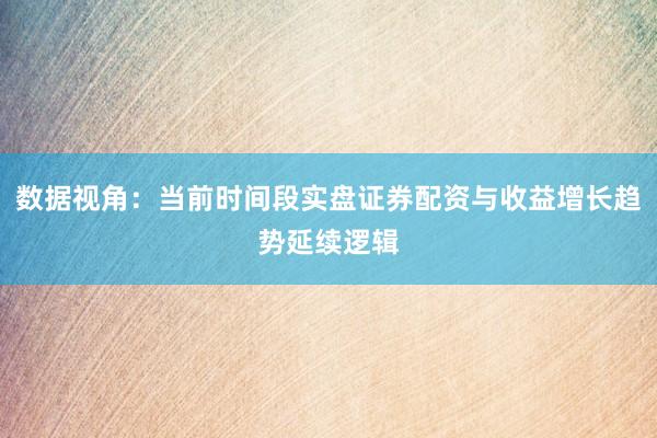 数据视角:当前时间段实盘证券配资与收益增长趋势延续逻辑
