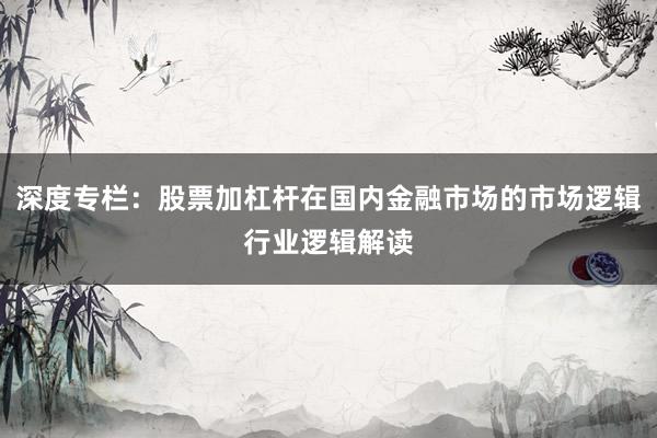 深度专栏：股票加杠杆在国内金融市场的市场逻辑行业逻辑解读