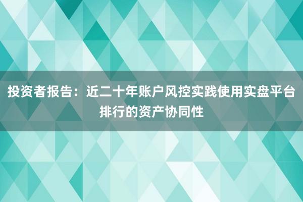 投资者报告：近二十年账户风控实践使用实盘平台排行的资产协同性