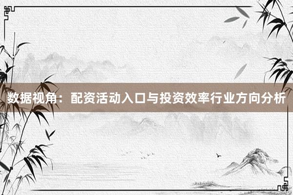 数据视角:配资活动入口与投资效率行业方向分析