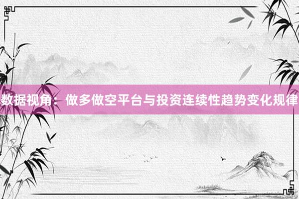 数据视角：做多做空平台与投资连续性趋势变化规律