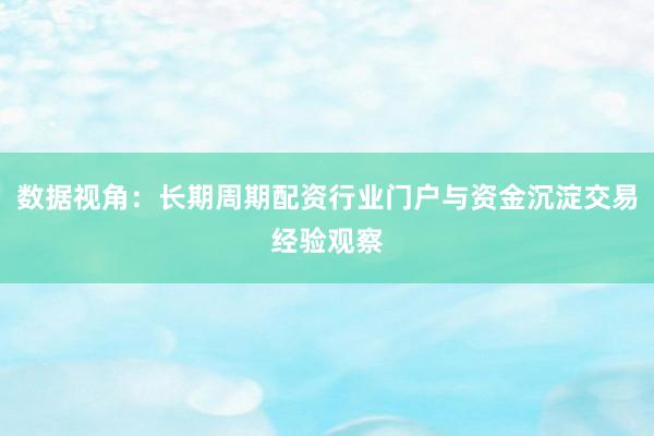 数据视角：长期周期配资行业门户与资金沉淀交易经验观察