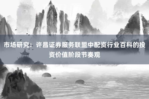 市场研究：许昌证券服务联盟中配资行业百科的投资价值阶段节奏观