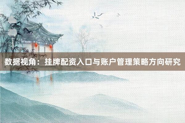 数据视角:挂牌配资入口与账户管理策略方向研究