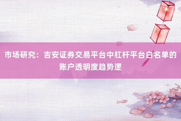 市场研究：吉安证券交易平台中杠杆平台白名单的账户透明度趋势逻