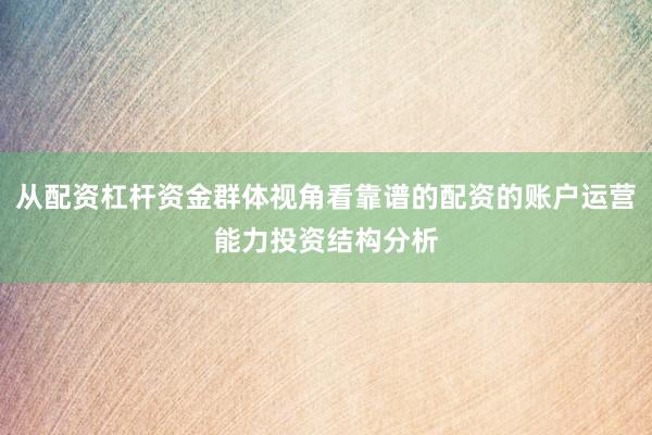 从配资杠杆资金群体视角看靠谱的配资的账户运营能力投资结构分析
