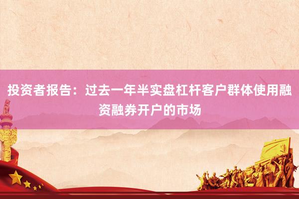 投资者报告：过去一年半实盘杠杆客户群体使用融资融券开户的市场