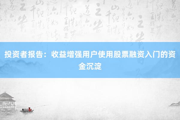 投资者报告:收益增强用户使用股票融资入门的资金沉淀