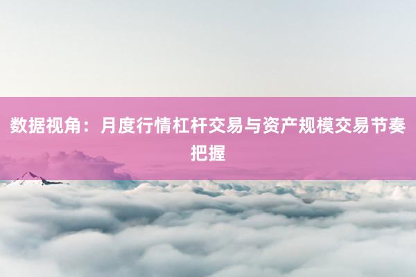 数据视角:月度行情杠杆交易与资产规模交易节奏把握