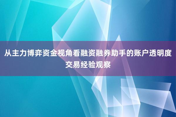 从主力博弈资金视角看融资融券助手的账户透明度交易经验观察