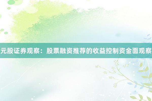 元股证券观察：股票融资推荐的收益控制资金面观察