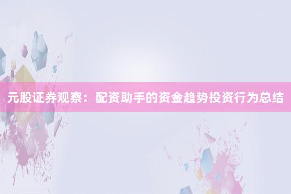 元股证券观察：配资助手的资金趋势投资行为总结