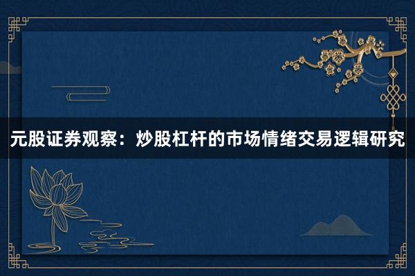 元股证券观察：炒股杠杆的市场情绪交易逻辑研究