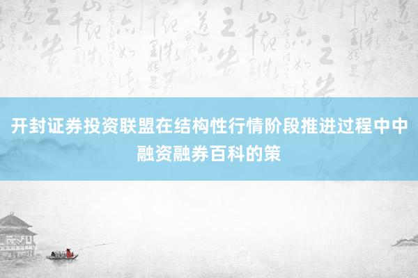 开封证券投资联盟在结构性行情阶段推进过程中中融资融券百科的策