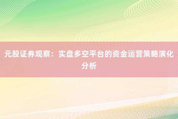 元股证券观察：实盘多空平台的资金运营策略演化分析