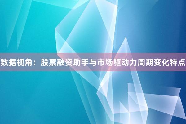 数据视角:股票融资助手与市场驱动力周期变化特点