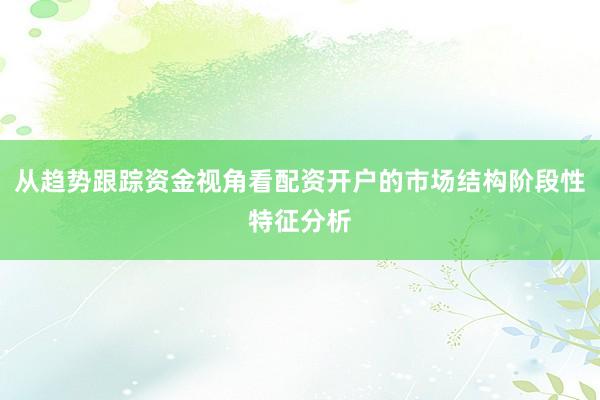 从趋势跟踪资金视角看配资开户的市场结构阶段性特征分析