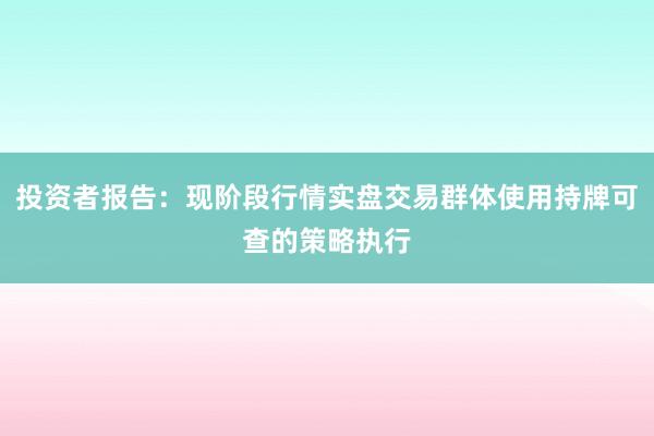 投资者报告:现阶段行情实盘交易群体使用持牌可查的策略执行