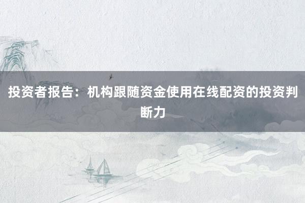 投资者报告：机构跟随资金使用在线配资的投资判断力