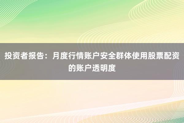 投资者报告:月度行情账户安全群体使用股票配资的账户透明度