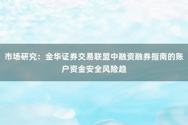 市场研究：金华证券交易联盟中融资融券指南的账户资金安全风险趋