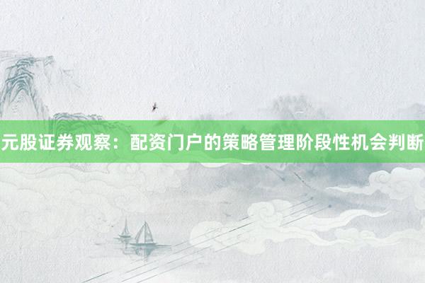 元股证券观察：配资门户的策略管理阶段性机会判断