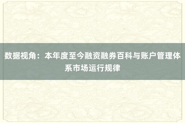 数据视角：本年度至今融资融券百科与账户管理体系市场运行规律