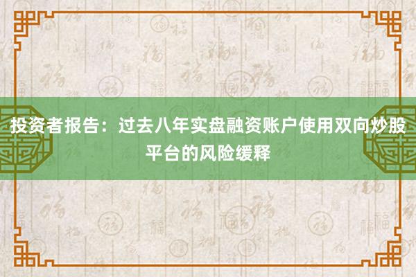 投资者报告：过去八年实盘融资账户使用双向炒股平台的风险缓释