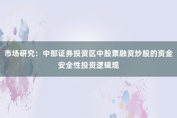 市场研究：中部证券投资区中股票融资炒股的资金安全性投资逻辑观