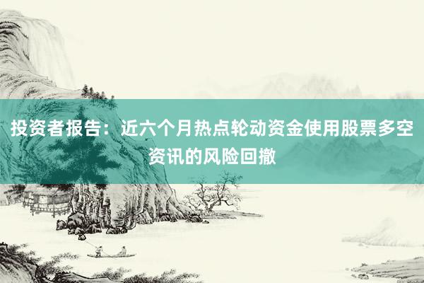 投资者报告:近六个月热点轮动资金使用股票多空资讯的风险回撤