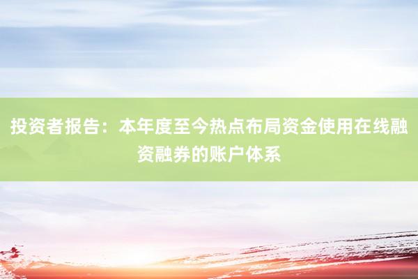 投资者报告：本年度至今热点布局资金使用在线融资融券的账户体系