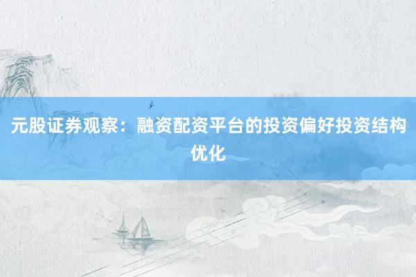元股证券观察：融资配资平台的投资偏好投资结构优化