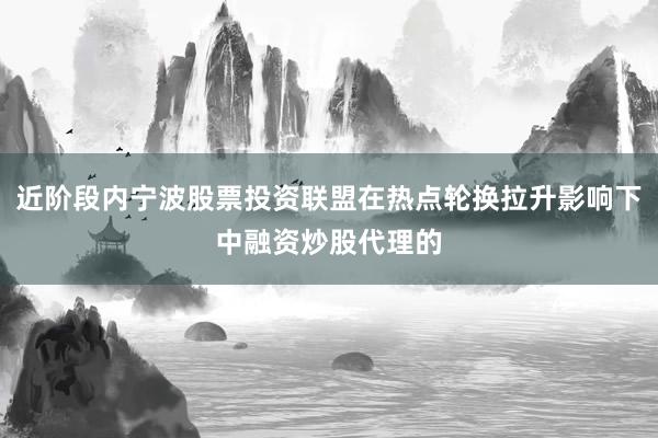 近阶段内宁波股票投资联盟在热点轮换拉升影响下中融资炒股代理的